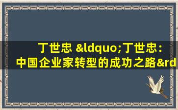 丁世忠 “丁世忠：中国企业家转型的成功之路”。